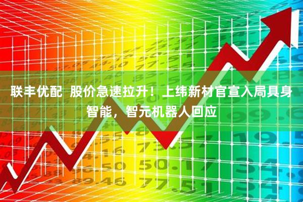 联丰优配  股价急速拉升！上纬新材官宣入局具身智能，智元机器人回应