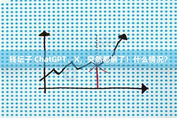 钱坛子 ChatGPT、X，突然都崩了！什么情况？