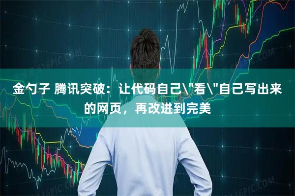 金勺子 腾讯突破：让代码自己＂看＂自己写出来的网页，再改进到完美