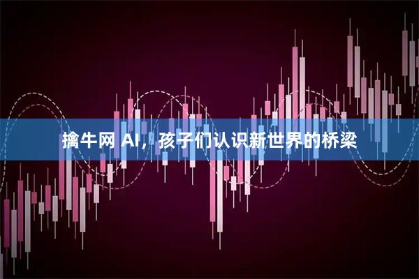 擒牛网 AI，孩子们认识新世界的桥梁
