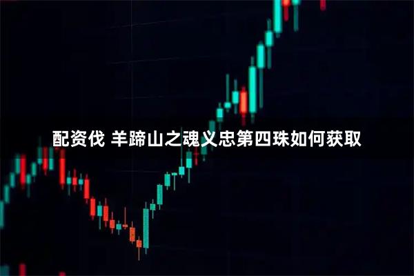 配资伐 羊蹄山之魂义忠第四珠如何获取