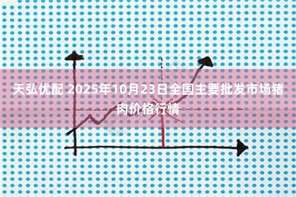 天弘优配 2025年10月23日全国主要批发市场猪肉价格行情
