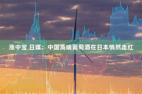 涨中宝 日媒：中国高端葡萄酒在日本悄然走红