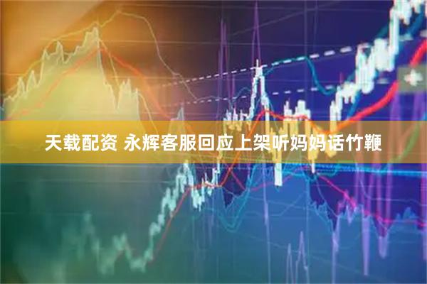 天载配资 永辉客服回应上架听妈妈话竹鞭