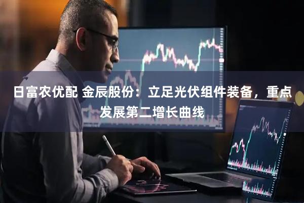 日富农优配 金辰股份：立足光伏组件装备，重点发展第二增长曲线