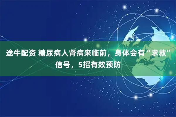 途牛配资 糖尿病人肾病来临前，身体会有“求救”信号，5招有效预防