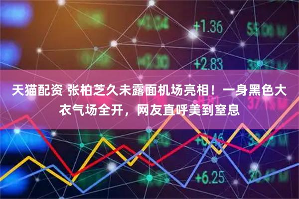 天猫配资 张柏芝久未露面机场亮相！一身黑色大衣气场全开，网友直呼美到窒息